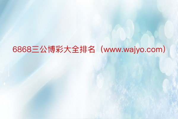 6868三公博彩大全排名（www.wajyo.com）