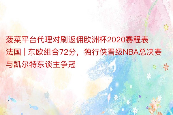 菠菜平台代理对刷返佣欧洲杯2020赛程表法国 | 东欧组合72分，独行侠晋级NBA总决赛与凯尔特东谈主争冠