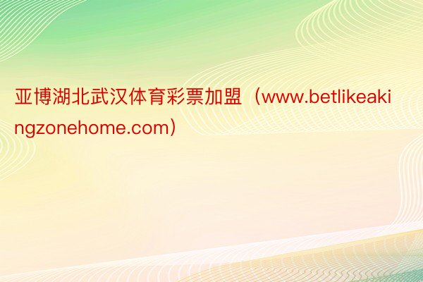 亚博湖北武汉体育彩票加盟（www.betlikeakingzonehome.com）