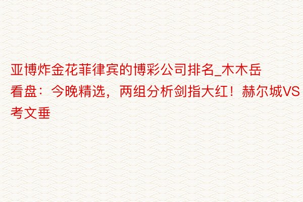 亚博炸金花菲律宾的博彩公司排名_木木岳看盘：今晚精选，两组分析剑指大红！赫尔城VS考文垂