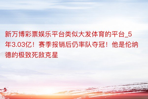 新万博彩票娱乐平台类似大发体育的平台_5年3.03亿！赛季报销后仍率队夺冠！他是伦纳德的极致死敌克星