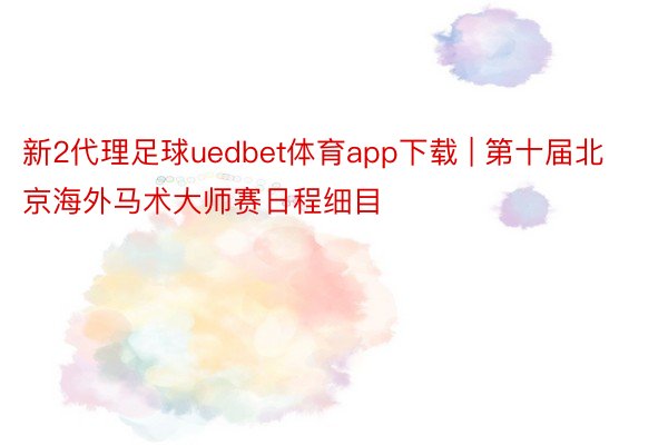 新2代理足球uedbet体育app下载 | 第十届北京海外马术大师赛日程细目