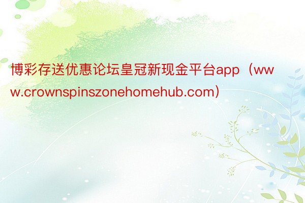 博彩存送优惠论坛皇冠新现金平台app（www.crownspinszonehomehub.com）