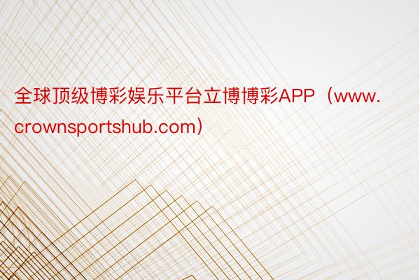 全球顶级博彩娱乐平台立博博彩APP（www.crownsportshub.com）